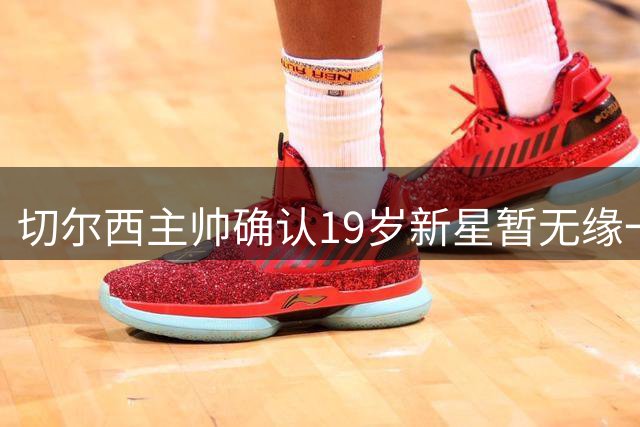 切尔西主帅确认19岁新星暂无缘一线队
